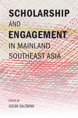 Scholarship and Engagement in Mainland Southeast Asia - Salemink, Oscar (Editor), and Herzfeld, Michael (Afterword by)