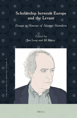 Scholarship Between Europe and the Levant: Essays in Honour of Alastair Hamilton - Loop, Jan (Editor), and Kraye, Jill (Editor)