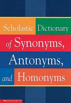 Scholastic Dictionary of Synonyms, Antonyms, and Homonyms - Scholastic Reference (Creator)