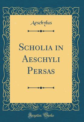 Scholia in Aeschyli Persas (Classic Reprint) - Aeschylus, Aeschylus