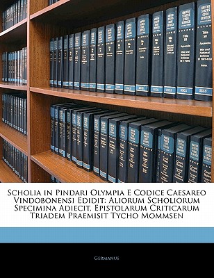 Scholia in Pindari Olympia E Codice Caesareo Vindobonensi Edidit: Aliorum Scholiorum Specimina Adiecit, Epistolarum Criticarum Triadem Praemisit Tycho - Germanus