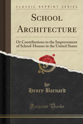 School Architecture: Or Contributions to the Improvement of School-Houses in the United States (Classic Reprint) - Barnard, Henry