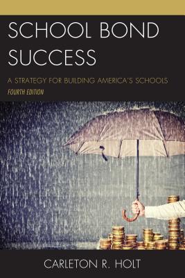 School Bond Success: A Strategy for Building America's Schools - Holt, Carleton R.