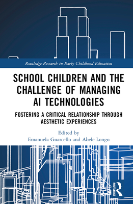 School Children and the Challenge of Managing AI Technologies: Fostering a Critical Relationship Through Aesthetic Experiences - Guarcello, Emanuela (Editor), and Longo, Abele (Editor)