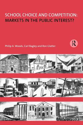 School Choice and Competition: Markets in the Public Interest? - Woods, Philip, and Bagley, Carl, and Glatter, Ron, Professor