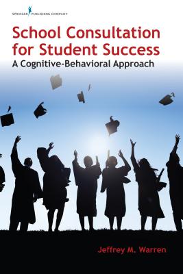 School Consultation for Student Success: A Cognitive-Behavioral Approach - Warren, Jeffrey M, PhD