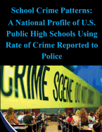 School Crime Patterns - A National Profile of U.S. Public High Schools Using Rates of Crime Reported to the Police