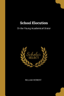 School Elocution: Or the Young Academical Orator