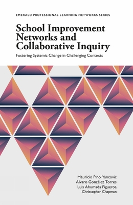 School Improvement Networks and Collaborative Inquiry: Fostering Systemic Change in Challenging Contexts - Yancovic, Mauricio Pino, and Torres, Alvaro Gonzlez, and Figueroa, Luis Ahumada