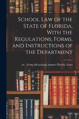 School law of the State of Florida, With the Regulations, Forms, and Instructions of the Department - Florida Laws, Statutes Etc [From Old (Creator)