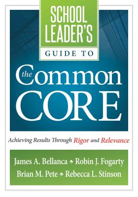 School Leader's Guide to the Common Core: Achieving Results Through Rigor and Relevance - Bellanca, James A, Dr., and Fogarty, Robin J