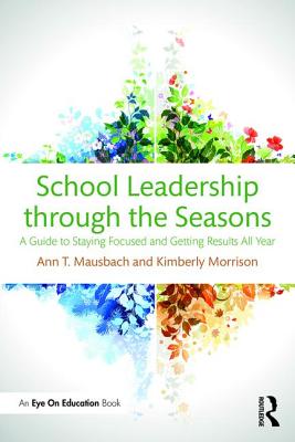 School Leadership through the Seasons: A Guide to Staying Focused and Getting Results All Year - Mausbach, Ann, and Morrison, Kimberly