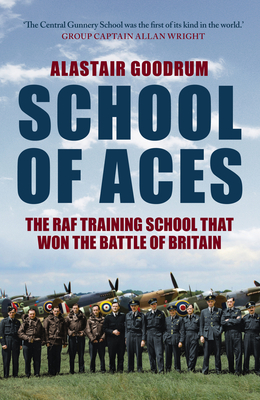 School of Aces: The RAF Training School That Won the Battle of Britain - Goodrum, Alastair