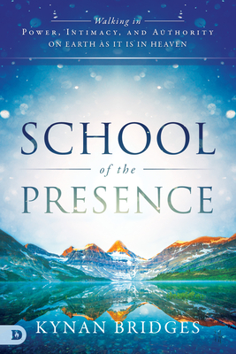 School of the Presence: Walking in Power, Intimacy, and Authority on Earth as It Is in Heaven - Bridges, Kynan