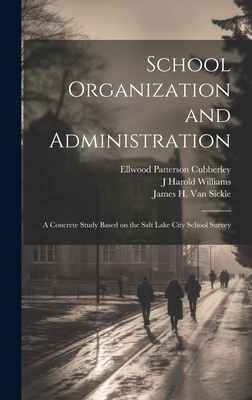 School Organization and Administration; a Concrete Study Based on the Salt Lake City School Survey - Terman, Lewis Madison, and Cubberley, Ellwood Patterson, and Sears, Jesse Brundage