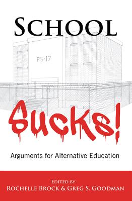 School Sucks!: Arguments for Alternative Education - Goodman, Greg S (Editor), and Brock, Rochelle (Editor)