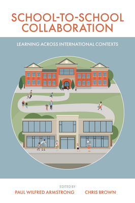 School-To-School Collaboration: Learning Across International Contexts - Wilfred Armstrong, Paul (Editor), and Brown, Chris (Editor)