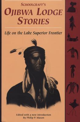 Schoolcraft's Ojibwa Lodge Stories: Life on the Lake Superior Frontier - Mason, Philip P (Editor)