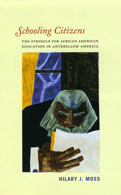 Schooling Citizens: The Struggle for African American Education in Antebellum America - Moss, Hilary J