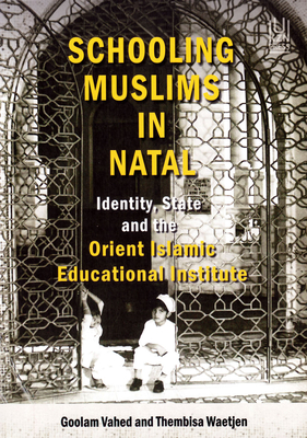 Schooling Muslims in Natal: Identity, State and the Orient Islamic Educational Institute - Vahed, Goolam, and Waetjen, Thembisa
