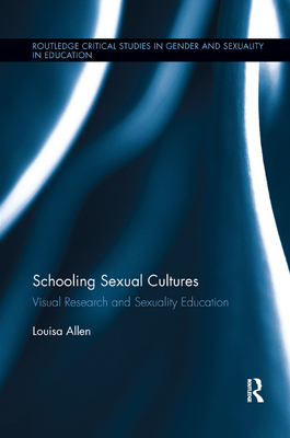 Schooling Sexual Cultures: Visual Research in Sexuality Education - Allen, Louisa