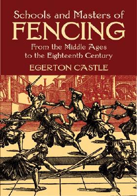 Schools and Masters of Fencing: From the Middle Ages to the Eighteenth Century - Castle, Egerton