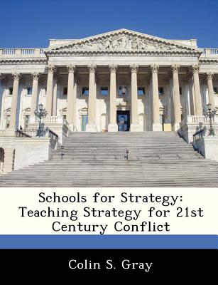 Schools for Strategy: Teaching Strategy for 21st Century Conflict - Gray, Colin S