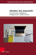 Schreiben, Text, Autorschaft I: Zur Inszenierung Und Reflexion Von Schreibprozessen in Medialen Kontexten