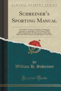 Schreiner's Sporting Manual: A Complete Treatise on Fishing, Fowling and Hunting, as Applicable to This Country; With Full Instructions for the Management of the Dog; Illustrated with Numerous Engravings; In Two Parts (Classic Reprint)
