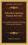 Schreiner's Sporting Manual, Part One: A Complete Treatise on Fishing, Fowling and Hunting