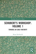 Schubert's Workshop: Volume 1: Towards an Early Maturity