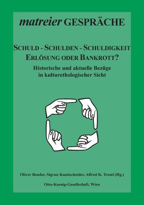 Schuld - Schulden - Schuldigkeit: Erlsung oder Bankrott? Historische und aktuelle Bezge aus kulturethologischer Sicht - Bender, Oliver (Editor), and Kanitscheider, Sigrun (Editor), and Treml, Alfred K (Editor)