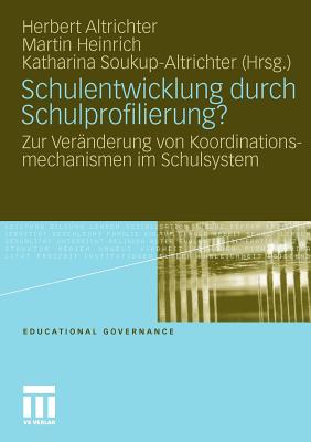 Schulentwicklung Durch Schulprofilierung?: Zur Vernderung Von Koordinationsmechanismen Im Schulsystem - Altrichter, Herbert (Editor), and Heinrich, Martin (Editor), and Soukup-Altrichter, Katharina (Editor)