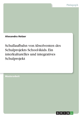 Schullaufbahn von Absolventen des Schulprojekts School4kids. Ein interkulturelles und integratives Schulprojekt - Holzer, Alexandra