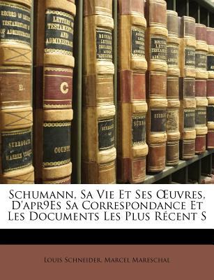 Schumann, Sa Vie Et Ses Uvres, D'Apr9es Sa Correspondance Et Les Documents Les Plus Recent S - Schneider, Louis