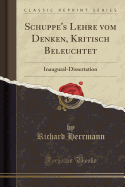 Schuppe's Lehre Vom Denken, Kritisch Beleuchtet: Inaugural-Dissertation (Classic Reprint)