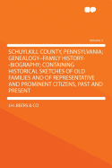 Schuylkill County, Pennsylvania; Genealogy--Family History--Biography; Containing Historical Sketches of Old Families and of Representative and Promin