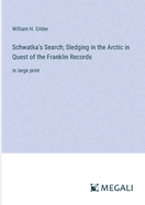 Schwatka's Search; Sledging in the Arctic in Quest of the Franklin Records: in large print