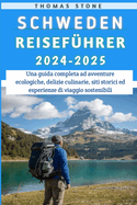 Schweden Reisef?hrer 2024-2025: Ein umfassender Leitfaden f?r umweltfreundliche Abenteuer, kulinarische Gen?sse, historische St?tten und nachhaltige Reiseerlebnisse