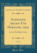 Schweizer Archiv F?r Heraldik, 1905, Vol. 19: Archives H?raldiques Suisses (Classic Reprint)