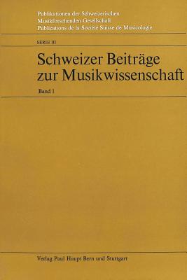 Schweizer Beitraege Zur Musikwissenschaft: Band I - Schweiz Musikforschende Gesellschaft (Editor), and Fischer, Kurt Von (Editor), and Geering, Arnold (Editor)