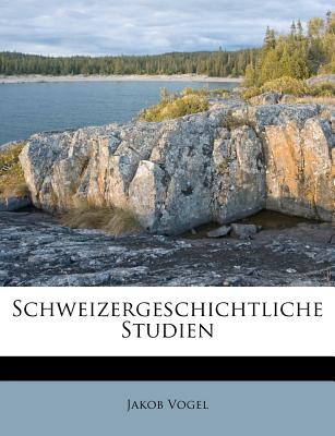 Schweizergeschichtliche Studien - Vogel, Jakob