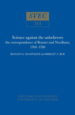 Science Against the Unbelievers: the correspondence of Bonnet and Needham, 1760-1780 - Mazzolini, Renato G., and Roe, Shirley A.