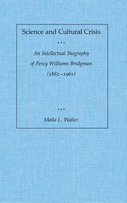 Science and Cultural Crisis: An Intellectual Biography of Percy Williams Bridgman (1882-1961) - Walter, Maila L