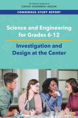 Science and Engineering for Grades 6-12: Investigation and Design at the Center - National Academies of Sciences Engineering and Medicine, and National Academy of Engineering, and Division of Behavioral and...