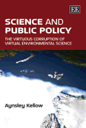 Science and Public Policy: The Virtuous Corruption of Virtual Environmental Science - Kellow, Aynsley