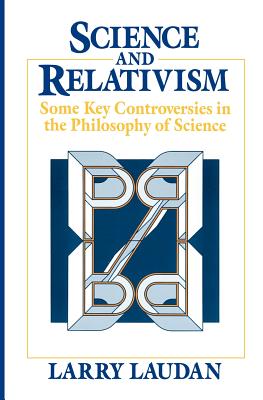 Science and Relativism: Some Key Controversies in the Philosophy of Science - Laudan, Larry, Professor