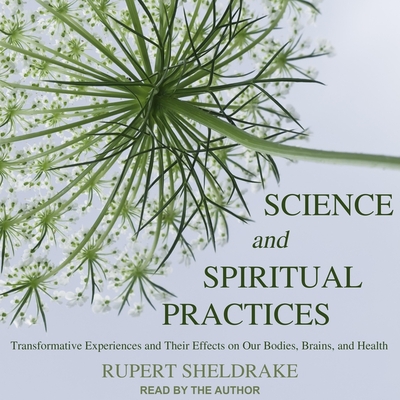 Science and Spiritual Practices: Transformative Experiences and Their Effects on Our Bodies, Brains, and Health - Sheldrake, Rupert (Read by)