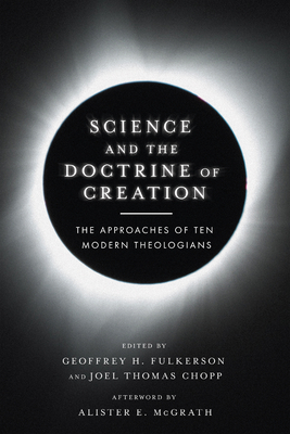 Science and the Doctrine of Creation: The Approaches of Ten Modern Theologians - Fulkerson, Geoffrey H (Editor), and Chopp, Joel Thomas (Editor), and McGrath, Alister E (Afterword by)