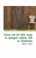 Science and the Faith, Essays on Apologetic Subjects, with an Introduction